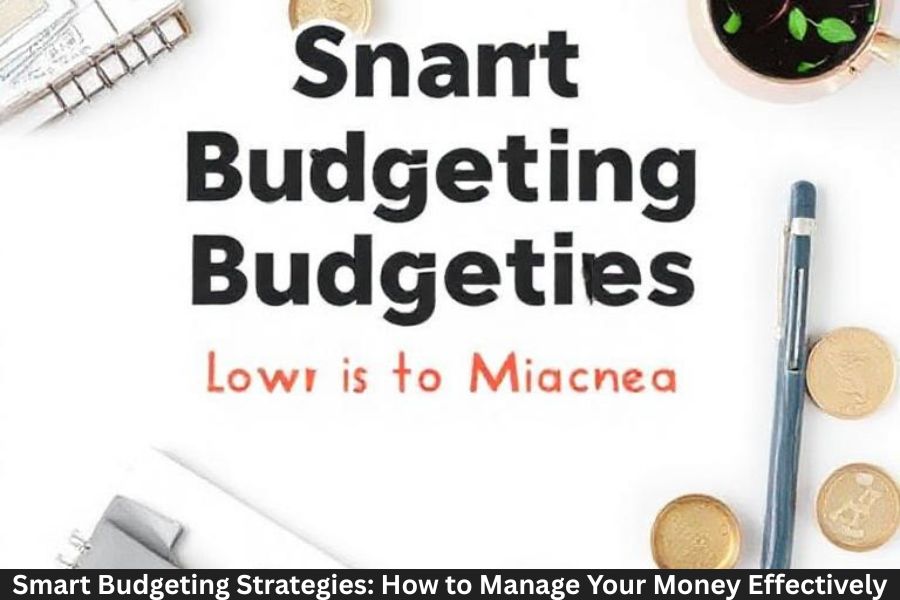 Smart Budgeting Strategies: How to Manage Your Money Effectively